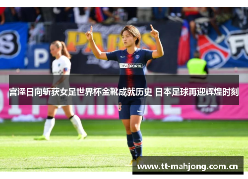 宫泽日向斩获女足世界杯金靴成就历史 日本足球再迎辉煌时刻 宫泽日向斩获女足世界杯金靴成就历史 日本足球再迎辉煌时刻