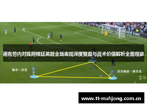 德布劳内对阵阿根廷英超全场表现深度复盘与战术价值解析全面观察